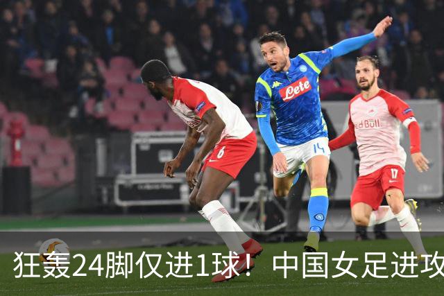 狂轰24脚仅进1球！中国女足进攻效率堪忧无缘亚运连胜