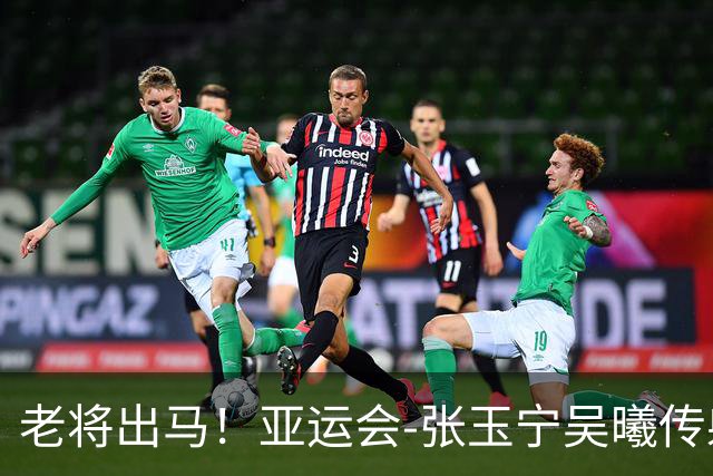 老将出马！亚运会-张玉宁吴曦传射 U23国足2-1逆转朝鲜开门红